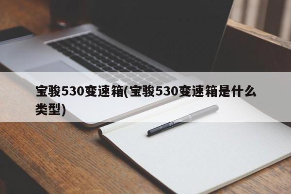 宝骏530变速箱(宝骏530变速箱是什么类型)