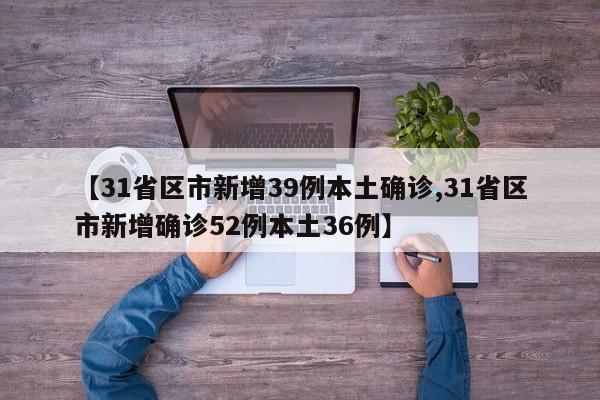 【31省区市新增39例本土确诊,31省区市新增确诊52例本土36例】