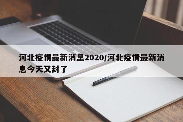 河北疫情最新消息2020/河北疫情最新消息今天又封了
