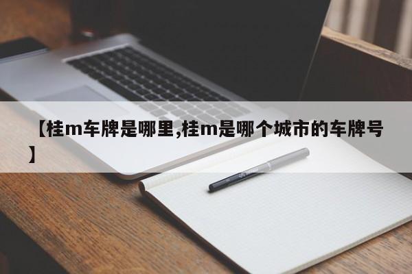【桂m车牌是哪里,桂m是哪个城市的车牌号】