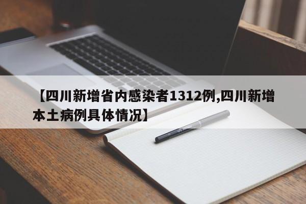 【四川新增省内感染者1312例,四川新增本土病例具体情况】