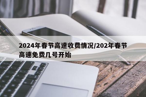 2024年春节高速收费情况/202年春节高速免费几号开始