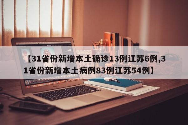 【31省份新增本土确诊13例江苏6例,31省份新增本土病例83例江苏54例】
