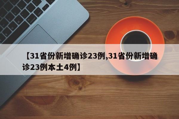 【31省份新增确诊23例,31省份新增确诊23例本土4例】