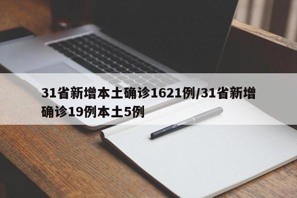 31省新增本土确诊1621例/31省新增确诊19例本土5例