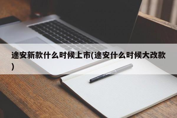 途安新款什么时候上市(途安什么时候大改款)