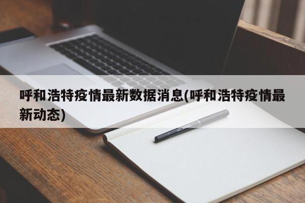 呼和浩特疫情最新数据消息(呼和浩特疫情最新动态)