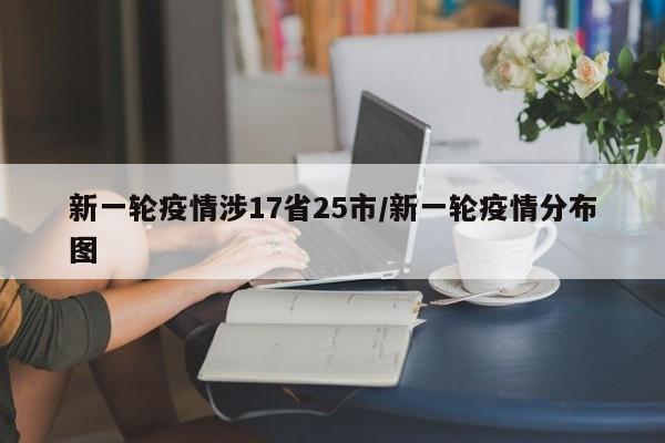 新一轮疫情涉17省25市/新一轮疫情分布图