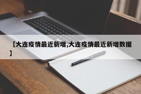 【大连疫情最近新增,大连疫情最近新增数据】