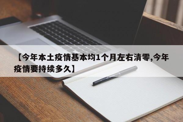 【今年本土疫情基本均1个月左右清零,今年疫情要持续多久】