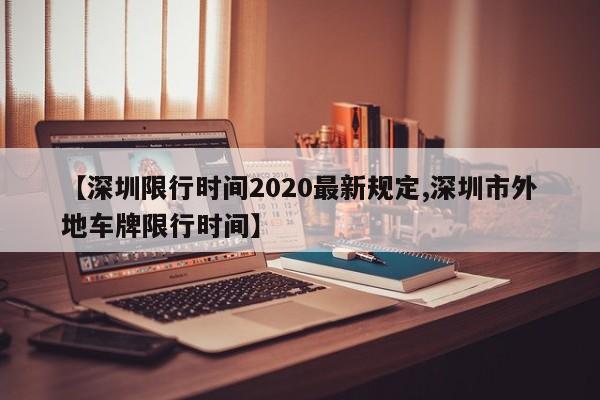 【深圳限行时间2020最新规定,深圳市外地车牌限行时间】