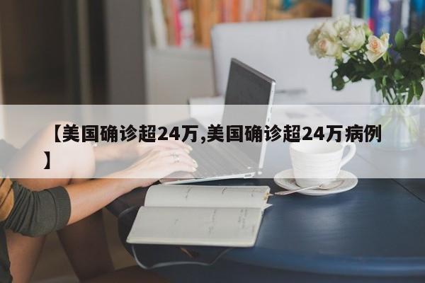 【美国确诊超24万,美国确诊超24万病例】