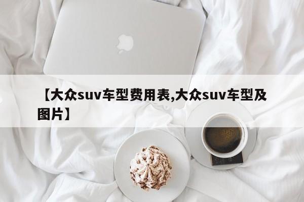【大众suv车型费用表,大众suv车型及图片】