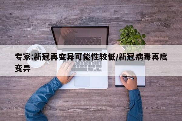 专家:新冠再变异可能性较低/新冠病毒再度变异