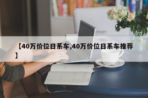 【40万价位日系车,40万价位日系车推荐】
