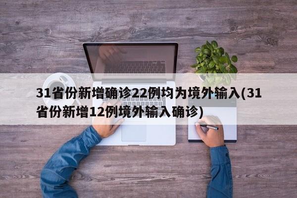 31省份新增确诊22例均为境外输入(31省份新增12例境外输入确诊)