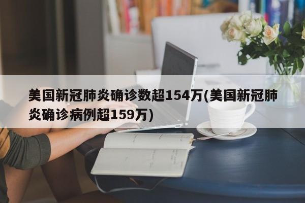 美国新冠肺炎确诊数超154万(美国新冠肺炎确诊病例超159万)