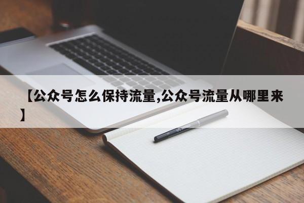 【公众号怎么保持流量,公众号流量从哪里来】