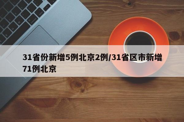 31省份新增5例北京2例/31省区市新增71例北京