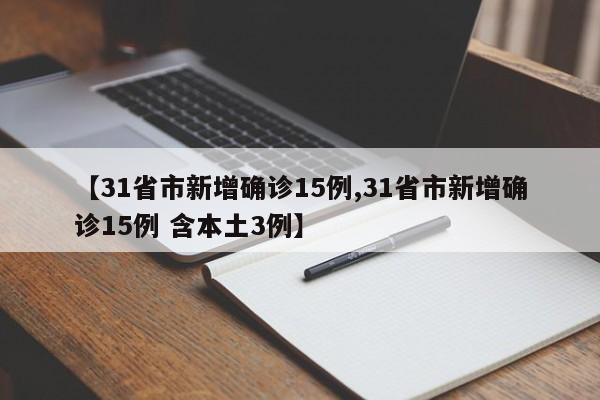 【31省市新增确诊15例,31省市新增确诊15例 含本土3例】