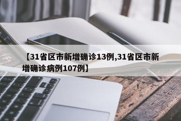 【31省区市新增确诊13例,31省区市新增确诊病例107例】