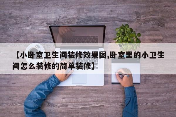 【小卧室卫生间装修效果图,卧室里的小卫生间怎么装修的简单装修】