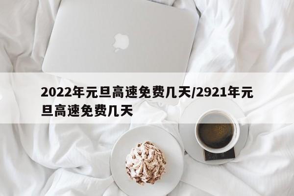 2022年元旦高速免费几天/2921年元旦高速免费几天