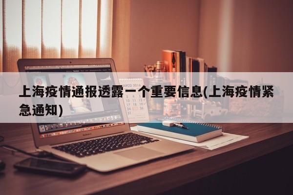 上海疫情通报透露一个重要信息(上海疫情紧急通知)