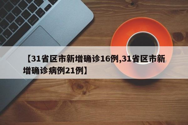 【31省区市新增确诊16例,31省区市新增确诊病例21例】