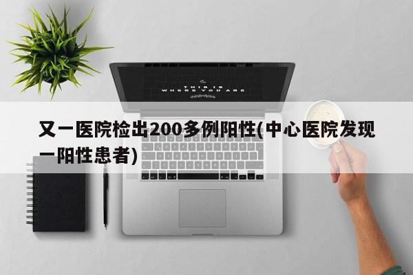 又一医院检出200多例阳性(中心医院发现一阳性患者)