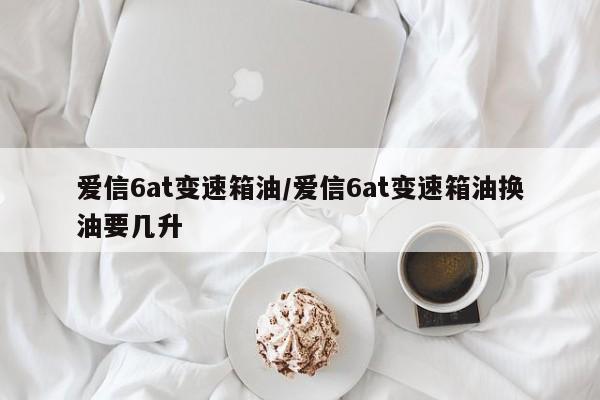 爱信6at变速箱油/爱信6at变速箱油换油要几升
