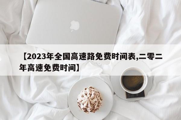 【2023年全国高速路免费时间表,二零二年高速免费时间】