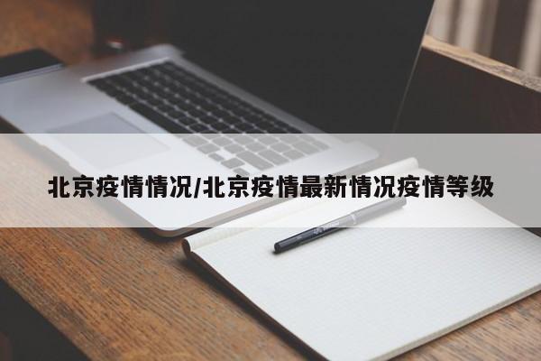 北京疫情情况/北京疫情最新情况疫情等级