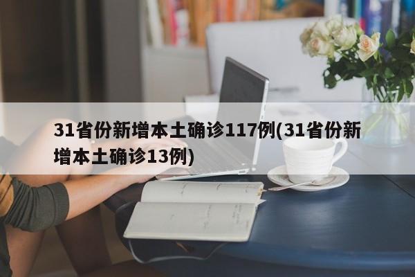 31省份新增本土确诊117例(31省份新增本土确诊13例)