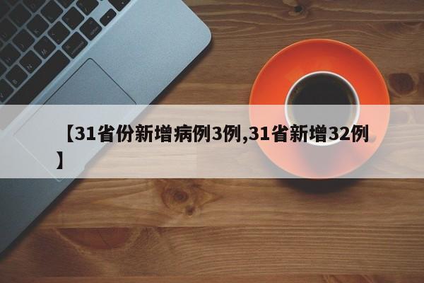 【31省份新增病例3例,31省新增32例】