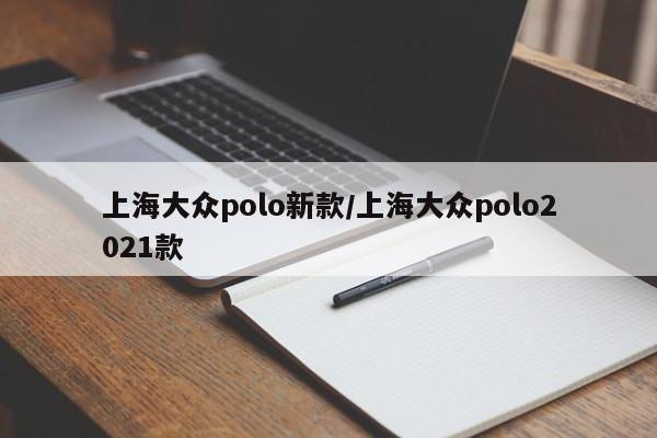 上海大众polo新款/上海大众polo2021款