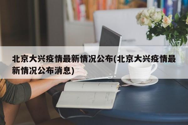 北京大兴疫情最新情况公布(北京大兴疫情最新情况公布消息)