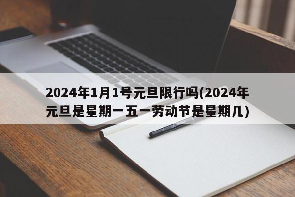 2024年1月1号元旦限行吗(2024年元旦是星期一五一劳动节是星期几)