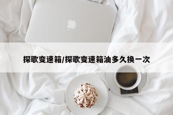 探歌变速箱/探歌变速箱油多久换一次