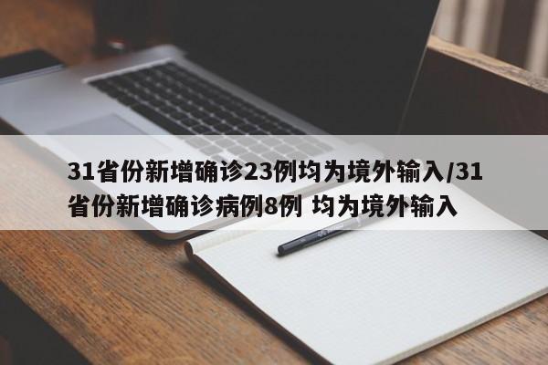 31省份新增确诊23例均为境外输入/31省份新增确诊病例8例 均为境外输入