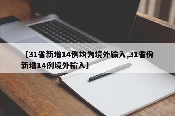 【31省新增14例均为境外输入,31省份新增14例境外输入】
