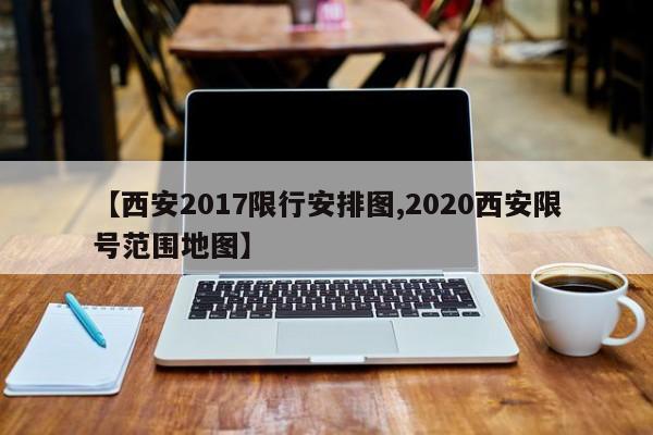 【西安2017限行安排图,2020西安限号范围地图】