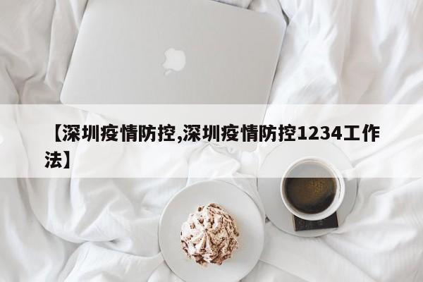 【深圳疫情防控,深圳疫情防控1234工作法】