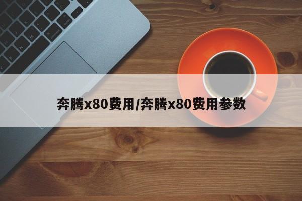 奔腾x80费用/奔腾x80费用参数