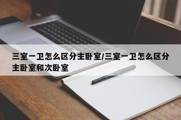 三室一卫怎么区分主卧室/三室一卫怎么区分主卧室和次卧室