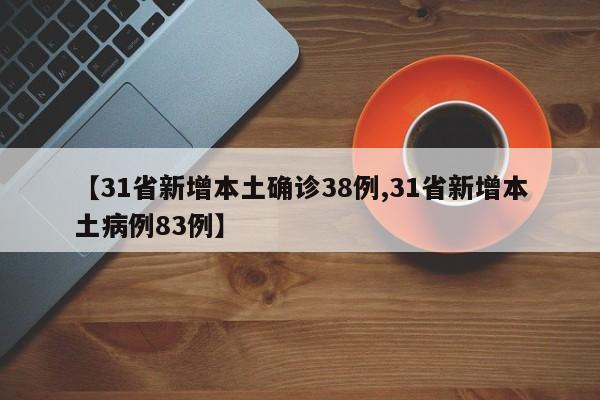 【31省新增本土确诊38例,31省新增本土病例83例】