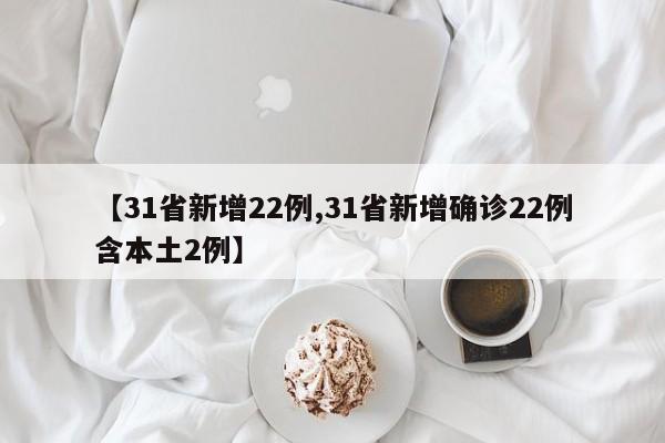 【31省新增22例,31省新增确诊22例含本土2例】