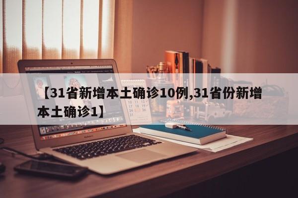 【31省新增本土确诊10例,31省份新增本土确诊1】