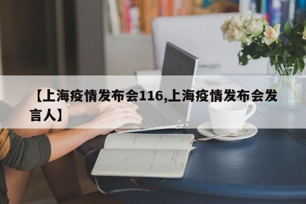 【上海疫情发布会116,上海疫情发布会发言人】