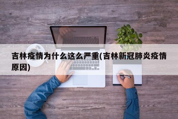 吉林疫情为什么这么严重(吉林新冠肺炎疫情原因)